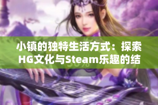 小镇的独特生活方式：探索HG文化与Steam乐趣的结合
