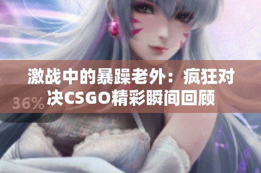激战中的暴躁老外：疯狂对决CSGO精彩瞬间回顾