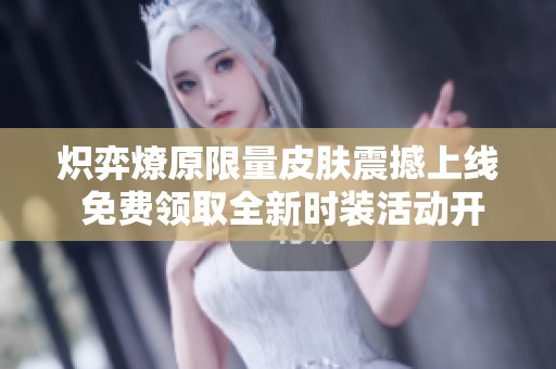 炽弈燎原限量皮肤震撼上线 免费领取全新时装活动开启