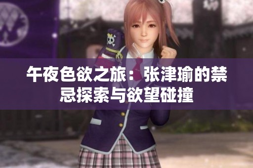 午夜色欲之旅：张津瑜的禁忌探索与欲望碰撞