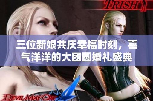 三位新娘共庆幸福时刻，喜气洋洋的大团圆婚礼盛典