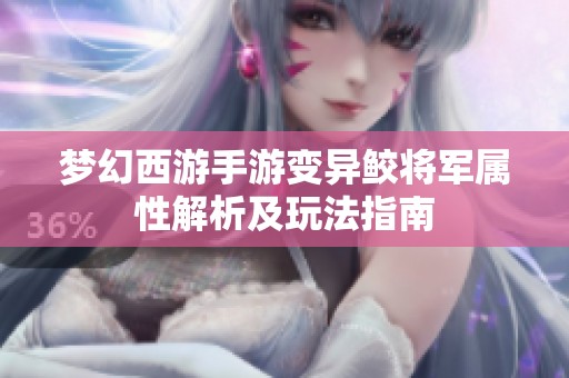 梦幻西游手游变异鲛将军属性解析及玩法指南