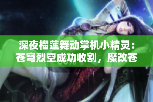 深夜榴莲舞动掌机小精灵：苍穹烈空成功收割，魔改苍响MVP再现辉煌