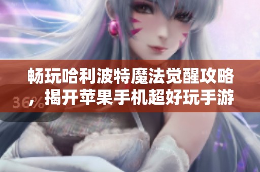 畅玩哈利波特魔法觉醒攻略，揭开苹果手机超好玩手游的秘密