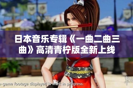 日本音乐专辑《一曲二曲三曲》高清青柠版全新上线