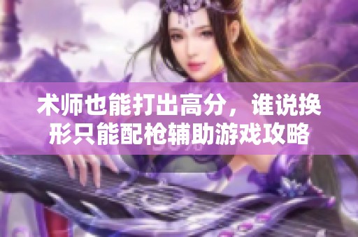 术师也能打出高分，谁说换形只能配枪辅助游戏攻略