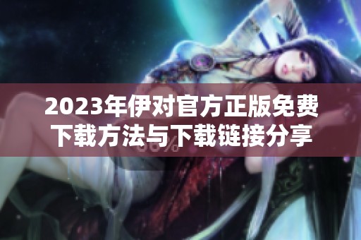 2023年伊对官方正版免费下载方法与下载链接分享