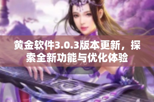 黄金软件3.0.3版本更新，探索全新功能与优化体验