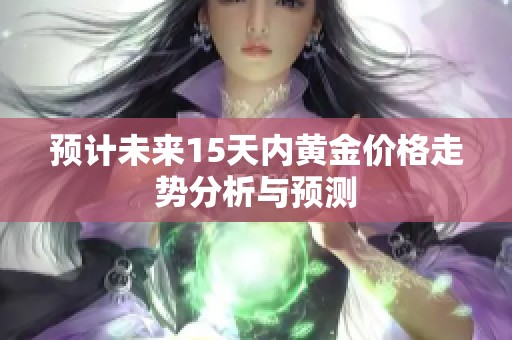 预计未来15天内黄金价格走势分析与预测