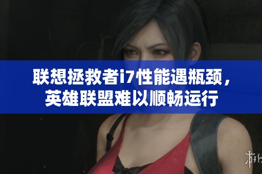 联想拯救者i7性能遇瓶颈，英雄联盟难以顺畅运行
