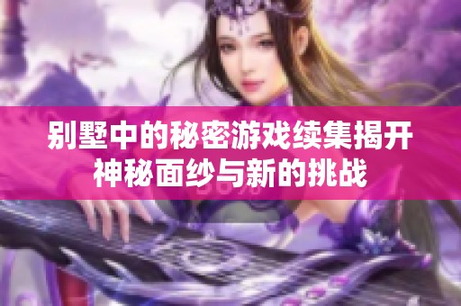 别墅中的秘密游戏续集揭开神秘面纱与新的挑战