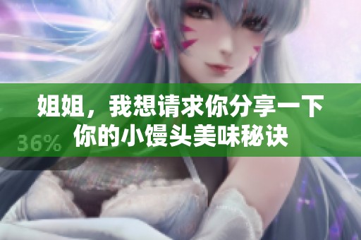 姐姐，我想请求你分享一下你的小馒头美味秘诀