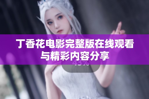 丁香花电影完整版在线观看与精彩内容分享
