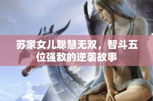 苏家女儿聪慧无双，智斗五位强敌的逆袭故事