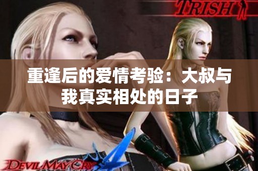 重逢后的爱情考验：大叔与我真实相处的日子