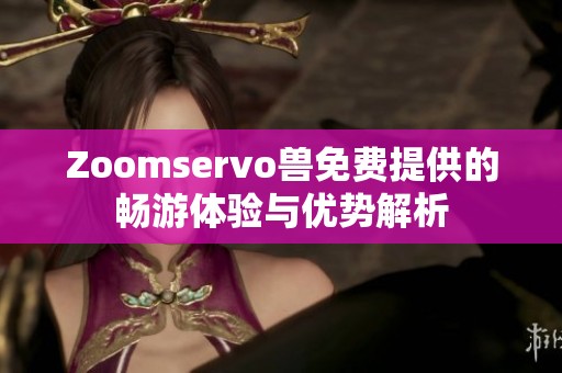 Zoomservo兽免费提供的畅游体验与优势解析