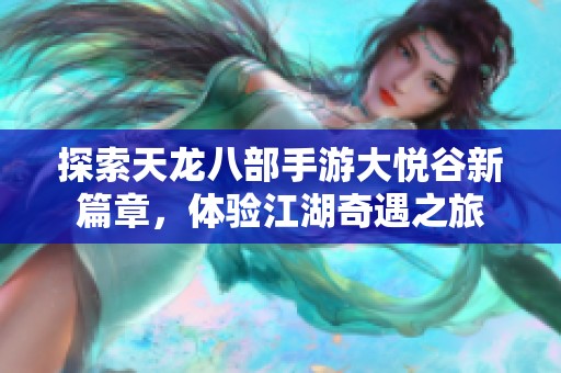 探索天龙八部手游大悦谷新篇章，体验江湖奇遇之旅
