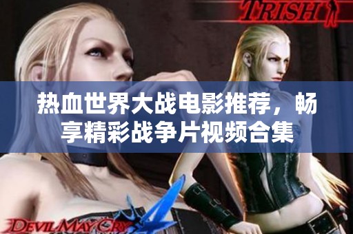 热血世界大战电影推荐，畅享精彩战争片视频合集