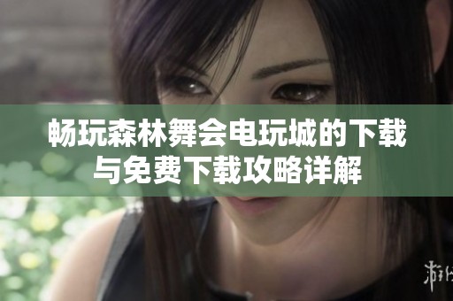 畅玩森林舞会电玩城的下载与免费下载攻略详解
