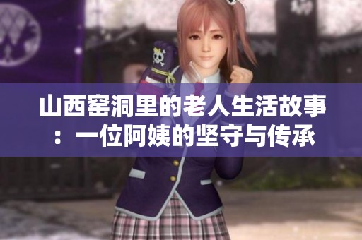 山西窑洞里的老人生活故事：一位阿姨的坚守与传承