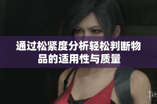 通过松紧度分析轻松判断物品的适用性与质量