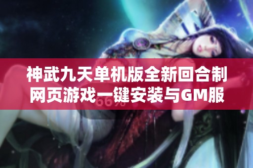 神武九天单机版全新回合制网页游戏一键安装与GM服务解读