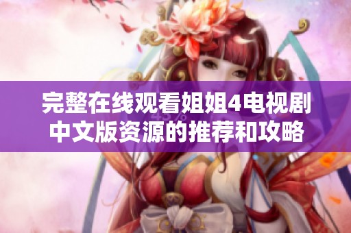 完整在线观看姐姐4电视剧中文版资源的推荐和攻略
