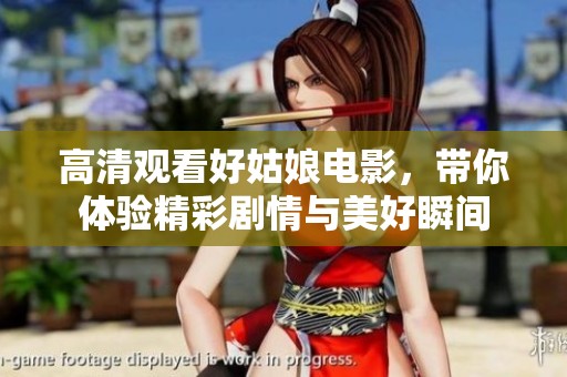 高清观看好姑娘电影，带你体验精彩剧情与美好瞬间