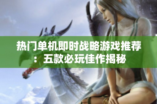 热门单机即时战略游戏推荐：五款必玩佳作揭秘