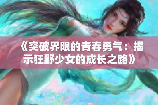 《突破界限的青春勇气：揭示狂野少女的成长之路》