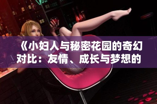 《小妇人与秘密花园的奇幻对比：友情、成长与梦想的探讨》