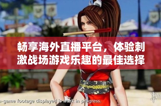 畅享海外直播平台，体验刺激战场游戏乐趣的最佳选择