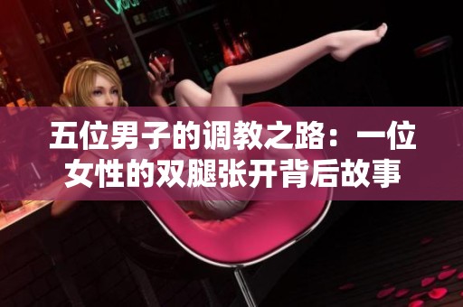 五位男子的调教之路：一位女性的双腿张开背后故事