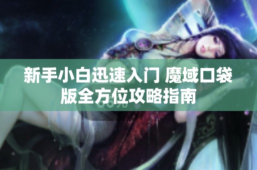 新手小白迅速入门 魔域口袋版全方位攻略指南