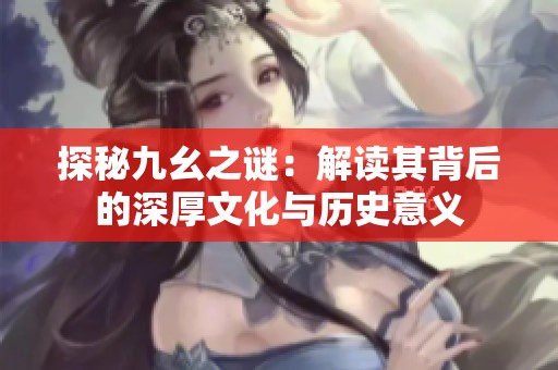 探秘九幺之谜：解读其背后的深厚文化与历史意义