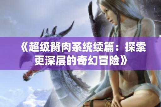 《超级胬肉系统续篇：探索更深层的奇幻冒险》