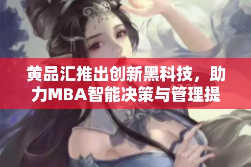 黄品汇推出创新黑科技，助力MBA智能决策与管理提升