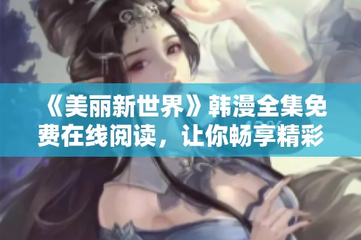 《美丽新世界》韩漫全集免费在线阅读，让你畅享精彩剧情