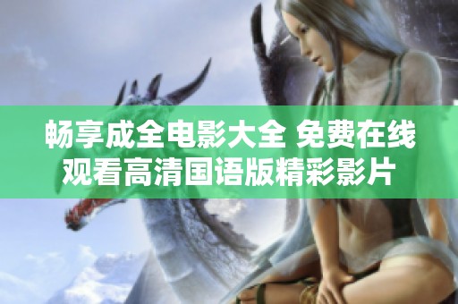 畅享成全电影大全 免费在线观看高清国语版精彩影片