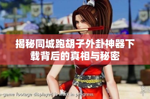 揭秘同城跑胡子外卦神器下载背后的真相与秘密
