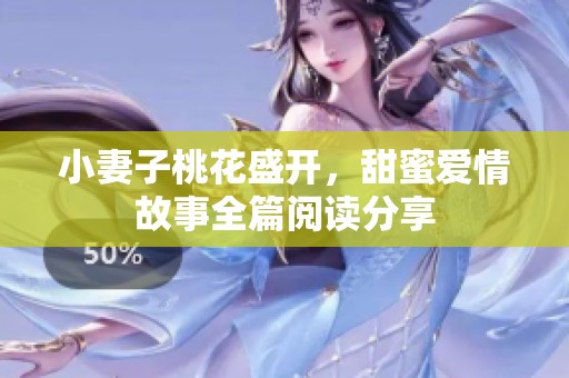 小妻子桃花盛开，甜蜜爱情故事全篇阅读分享