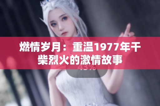 燃情岁月：重温1977年干柴烈火的激情故事