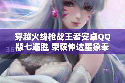 穿越火线枪战王者安卓QQ版七连胜 荣获仲达星象奉先称号