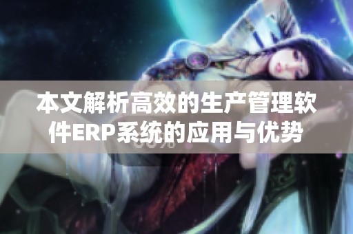 本文解析高效的生产管理软件ERP系统的应用与优势