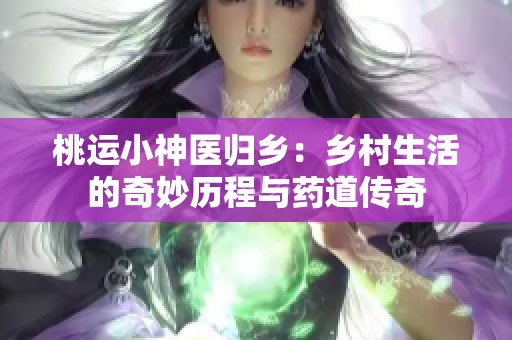 桃运小神医归乡：乡村生活的奇妙历程与药道传奇