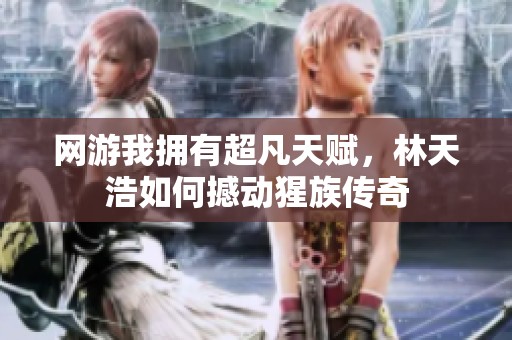 网游我拥有超凡天赋，林天浩如何撼动猩族传奇