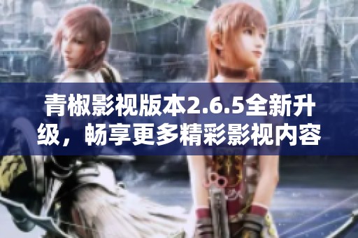 青椒影视版本2.6.5全新升级，畅享更多精彩影视内容