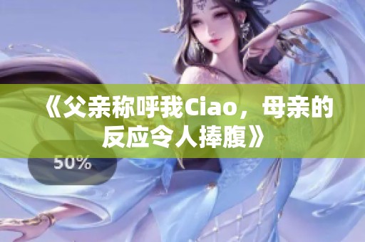 《父亲称呼我Ciao，母亲的反应令人捧腹》