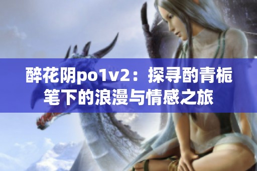 醉花阴po1v2：探寻酌青栀笔下的浪漫与情感之旅
