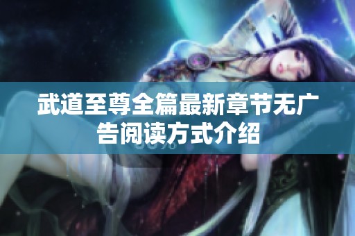 武道至尊全篇最新章节无广告阅读方式介绍